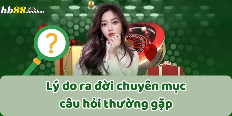 Lý do ra đời chuyên mục câu hỏi thường gặp