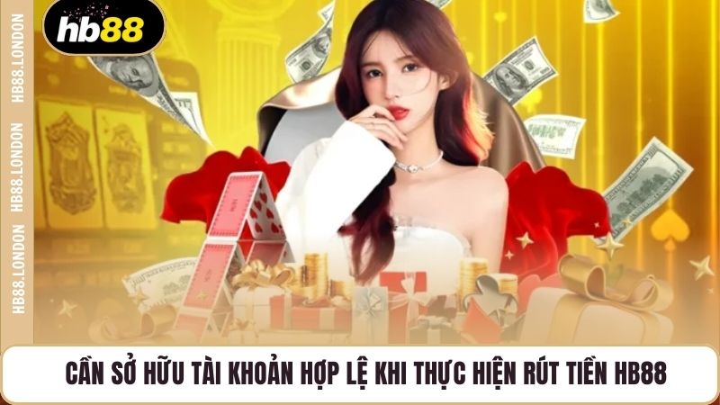 Cần sở hữu tài khoản hợp lệ khi thực hiện rút tiền HB88