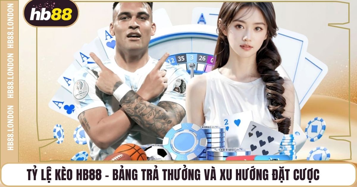 Tỷ Lệ Kèo HB88 – Bảng Trả Thưởng Và Xu Hướng Đặt Cược